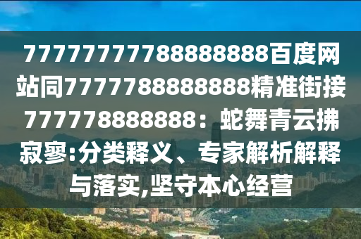 77777777788888888百度網站同7777788888888精準街接777778888888：蛇舞青云拂寂寥:分類釋義、專家解析解釋與落實,堅守本心經營